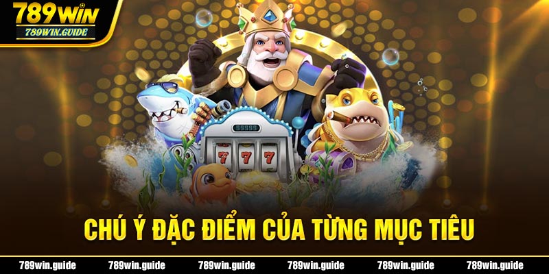 Chú ý đặc điểm của từng mục tiêu