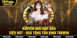 Khuyến Mãi Nạp Đầu Siêu Hot - Quà Tặng Tân Binh 789WIN