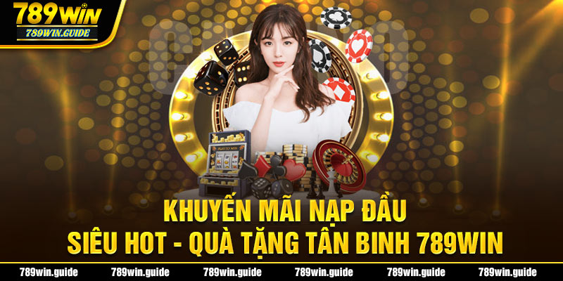 Khuyến Mãi Nạp Đầu Siêu Hot - Quà Tặng Tân Binh 789WIN