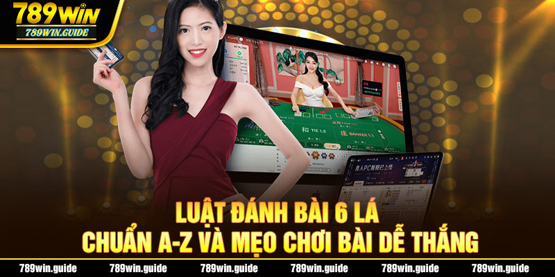 Luật Đánh Bài 6 Lá Chuẩn A-Z Và Mẹo Chơi Bài Dễ Thắng