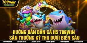 Hướng Dẫn Bắn Cá H5 789win Săn Thưởng Kỳ Thú Dưới Biển Sâu